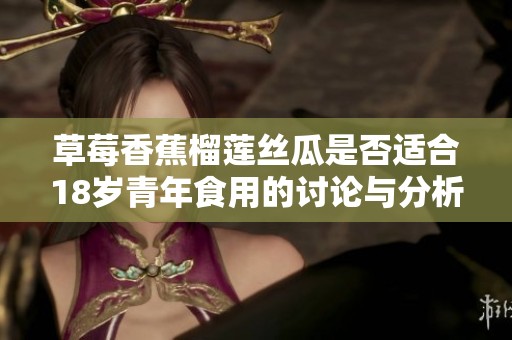 草莓香蕉榴莲丝瓜是否适合18岁青年食用的讨论与分析