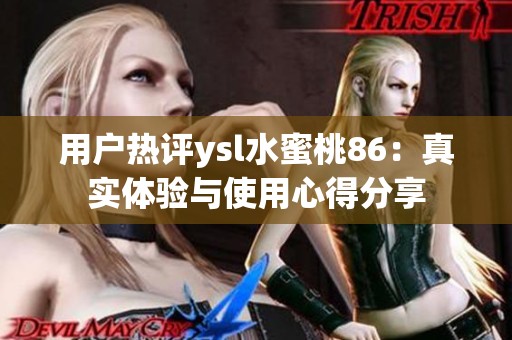 用户热评ysl水蜜桃86：真实体验与使用心得分享