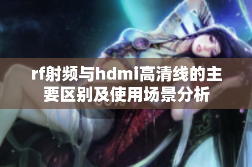 rf射频与hdmi高清线的主要区别及使用场景分析