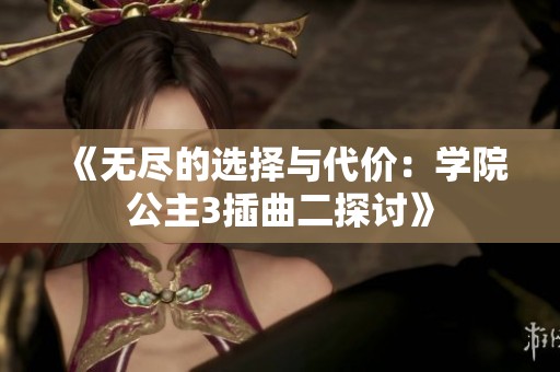 《无尽的选择与代价：学院公主3插曲二探讨》