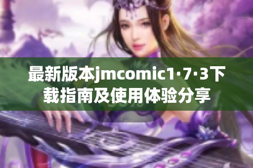 最新版本jmcomic1·7·3下载指南及使用体验分享