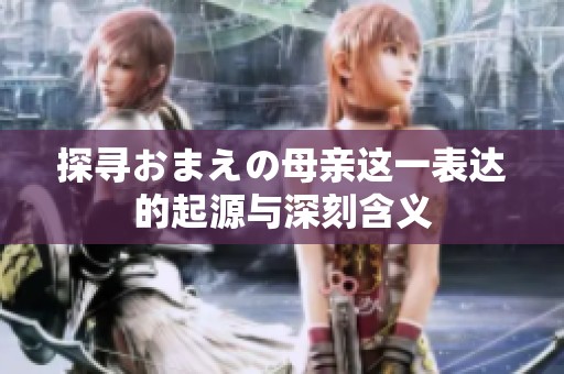 探寻おまえの母亲这一表达的起源与深刻含义