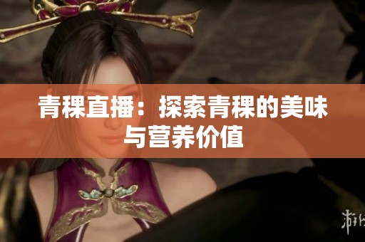 青稞直播：探索青稞的美味与营养价值