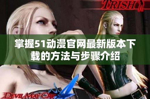 掌握51动漫官网最新版本下载的方法与步骤介绍