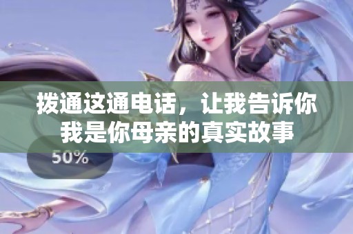 拨通这通电话，让我告诉你我是你母亲的真实故事