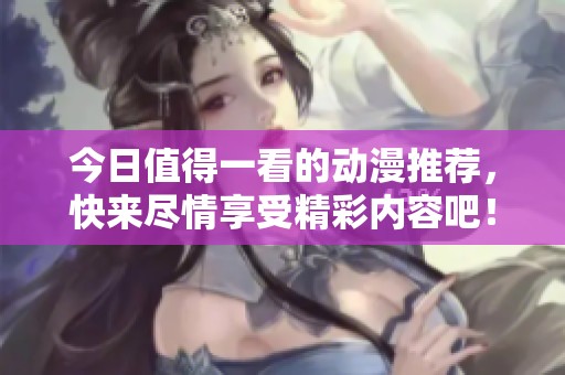 今日值得一看的动漫推荐，快来尽情享受精彩内容吧！