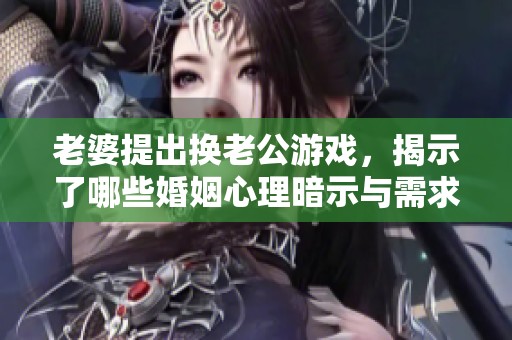 老婆提出换老公游戏，揭示了哪些婚姻心理暗示与需求