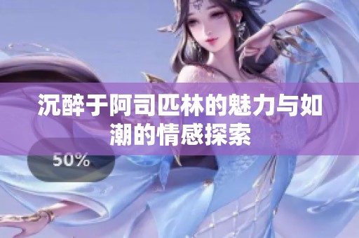 沉醉于阿司匹林的魅力与如潮的情感探索