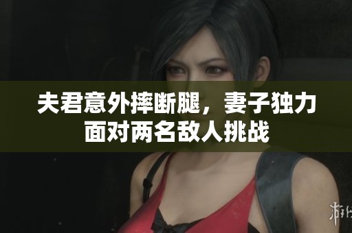 夫君意外摔断腿，妻子独力面对两名敌人挑战