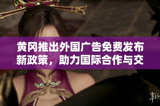 黄冈推出外国广告免费发布新政策，助力国际合作与交流