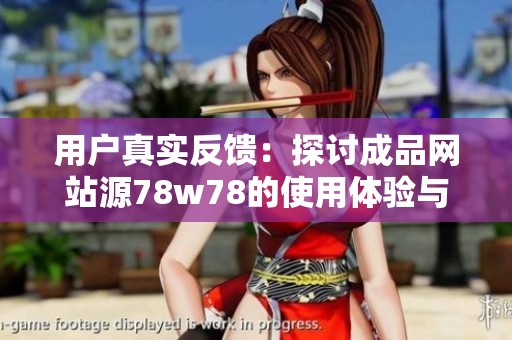 用户真实反馈：探讨成品网站源78w78的使用体验与服务质量