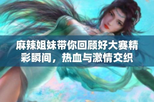 麻辣姐妹带你回顾好大赛精彩瞬间，热血与激情交织