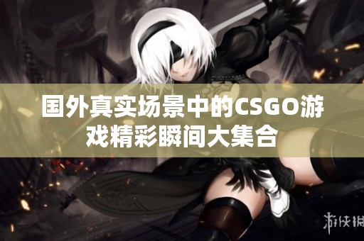 国外真实场景中的CSGO游戏精彩瞬间大集合