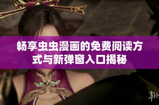 畅享虫虫漫画的免费阅读方式与新弹窗入口揭秘