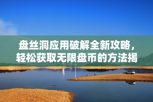 盘丝洞应用破解全新攻略，轻松获取无限盘币的方法揭秘