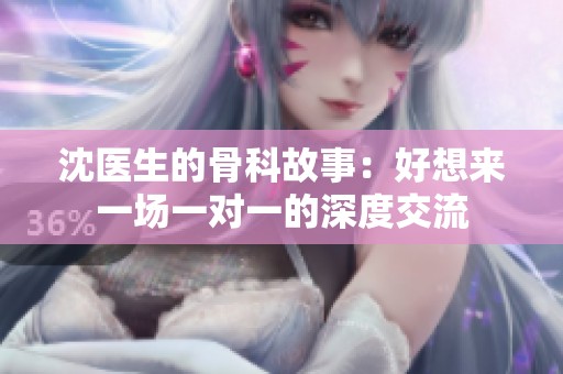 沈医生的骨科故事：好想来一场一对一的深度交流