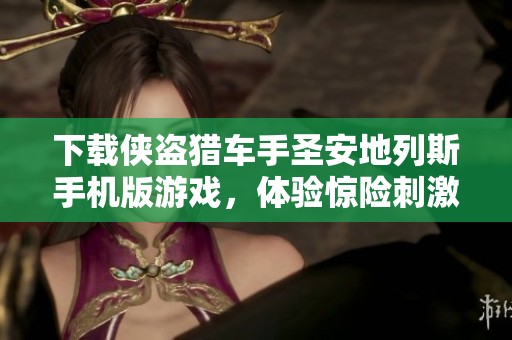 下载侠盗猎车手圣安地列斯手机版游戏，体验惊险刺激的冒险之旅