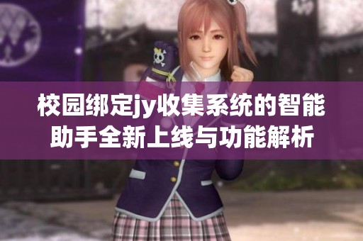 校园绑定jy收集系统的智能助手全新上线与功能解析