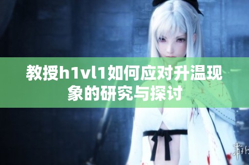 教授h1vl1如何应对升温现象的研究与探讨