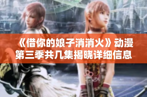 《借你的娘子消消火》动漫第三季共几集揭晓详细信息