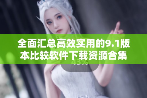 全面汇总高效实用的9.1版本比较软件下载资源合集