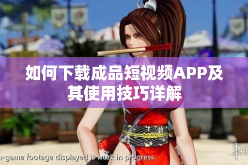 如何下载成品短视频APP及其使用技巧详解