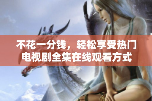 不花一分钱，轻松享受热门电视剧全集在线观看方式