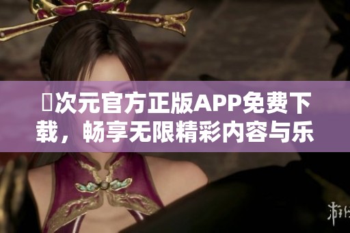 囧次元官方正版APP免费下载，畅享无限精彩内容与乐趣