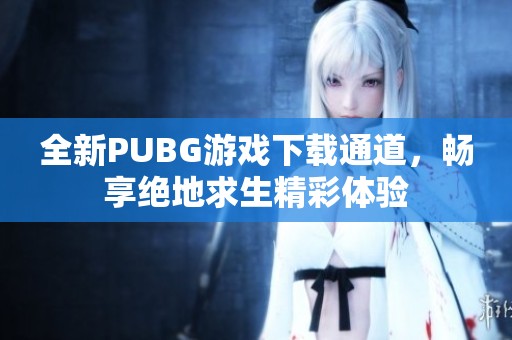 全新PUBG游戏下载通道，畅享绝地求生精彩体验