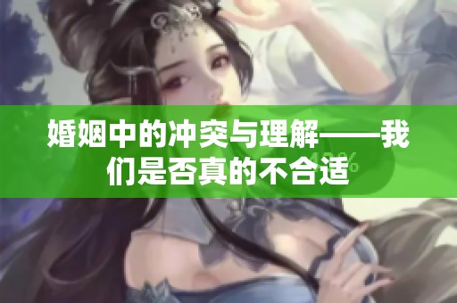 婚姻中的冲突与理解——我们是否真的不合适