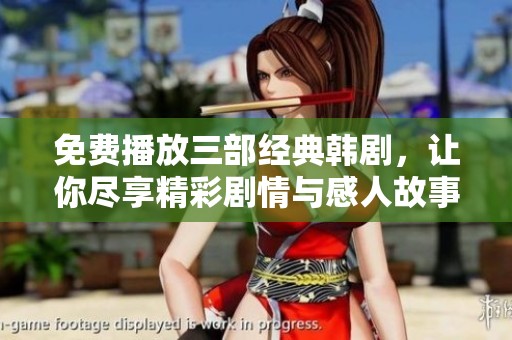 免费播放三部经典韩剧，让你尽享精彩剧情与感人故事