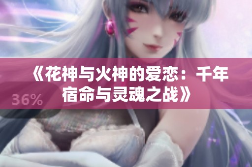 《花神与火神的爱恋：千年宿命与灵魂之战》