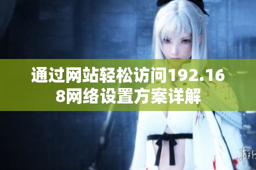 通过网站轻松访问192.168网络设置方案详解