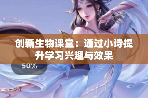 创新生物课堂：通过小诗提升学习兴趣与效果