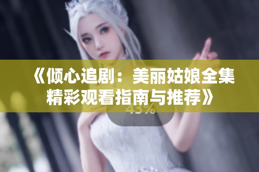 《倾心追剧：美丽姑娘全集精彩观看指南与推荐》