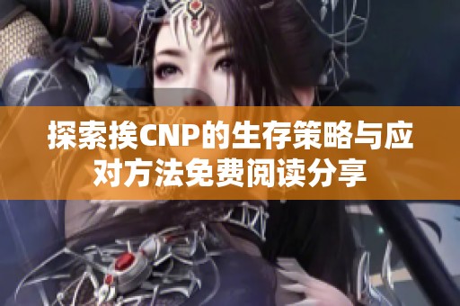 探索挨CNP的生存策略与应对方法免费阅读分享