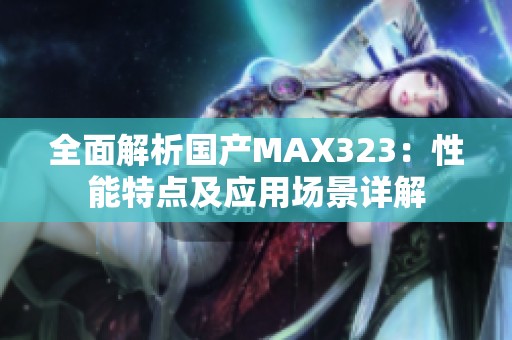 全面解析国产MAX323：性能特点及应用场景详解
