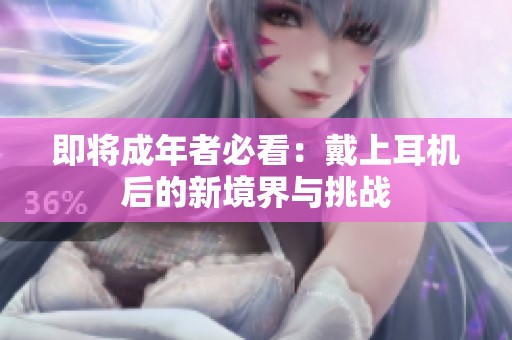即将成年者必看：戴上耳机后的新境界与挑战