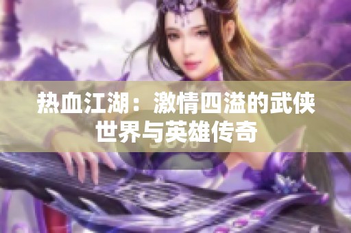 热血江湖：激情四溢的武侠世界与英雄传奇