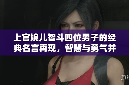 上官婉儿智斗四位男子的经典名言再现，智慧与勇气并存