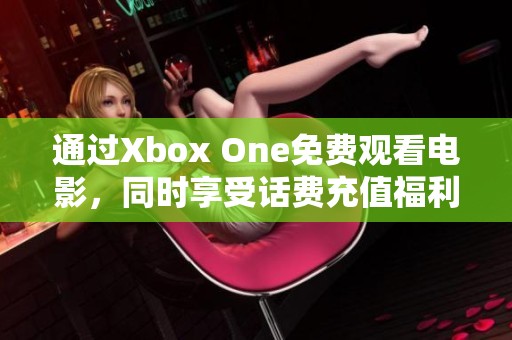 通过Xbox One免费观看电影，同时享受话费充值福利