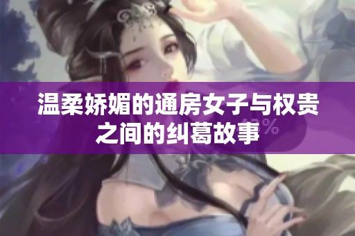 温柔娇媚的通房女子与权贵之间的纠葛故事
