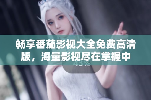 畅享番茄影视大全免费高清版，海量影视尽在掌握中
