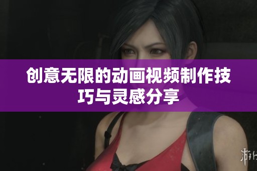 创意无限的动画视频制作技巧与灵感分享