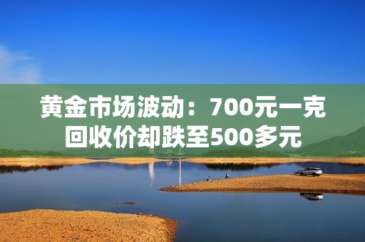 黄金市场波动：700元一克回收价却跌至500多元