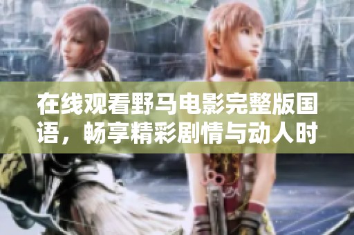 在线观看野马电影完整版国语，畅享精彩剧情与动人时刻
