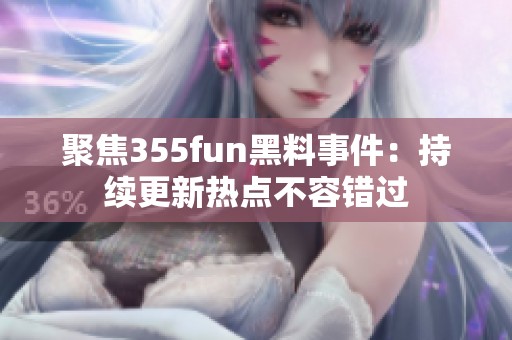 聚焦355fun黑料事件：持续更新热点不容错过