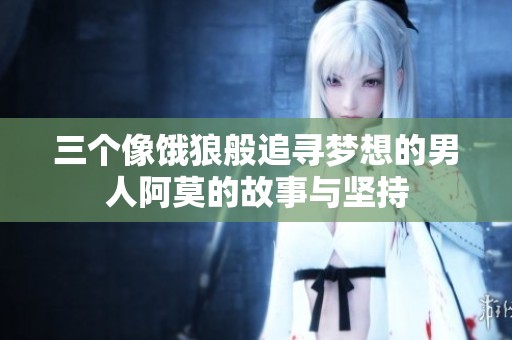 三个像饿狼般追寻梦想的男人阿莫的故事与坚持