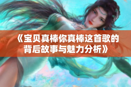 《宝贝真棒你真棒这首歌的背后故事与魅力分析》