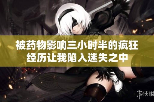 被药物影响三小时半的疯狂经历让我陷入迷失之中